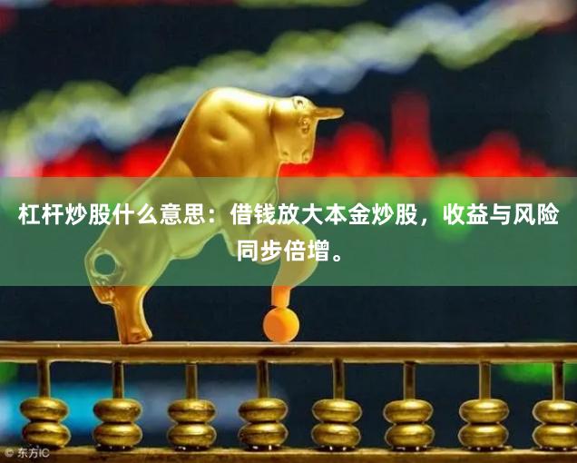 杠杆炒股什么意思：借钱放大本金炒股，收益与风险同步倍增。