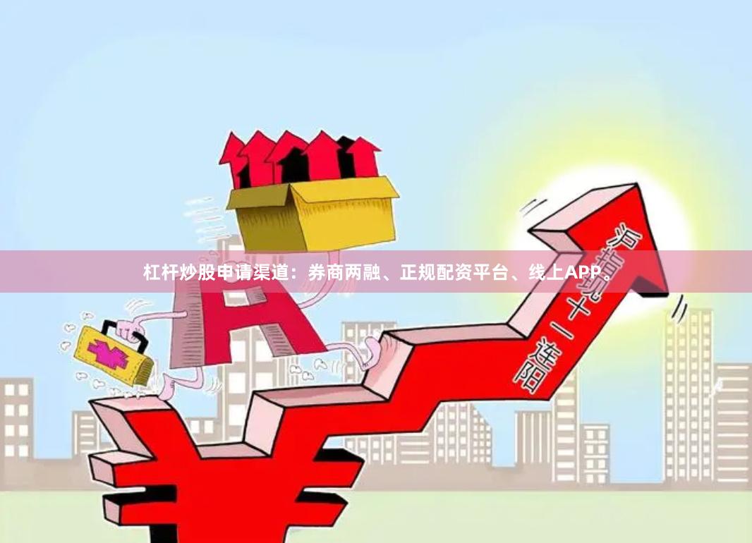 杠杆炒股申请渠道：券商两融、正规配资平台、线上APP。