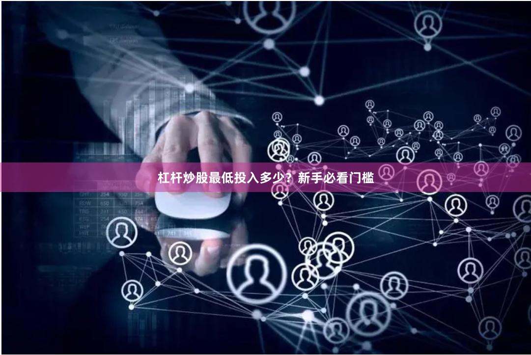 杠杆炒股最低投入多少？新手必看门槛