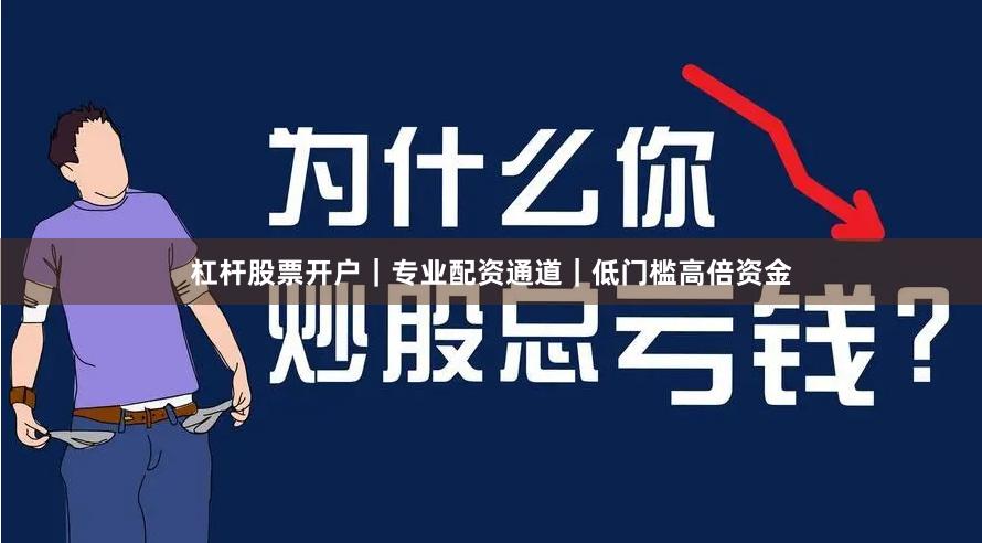 杠杆股票开户｜专业配资通道｜低门槛高倍资金