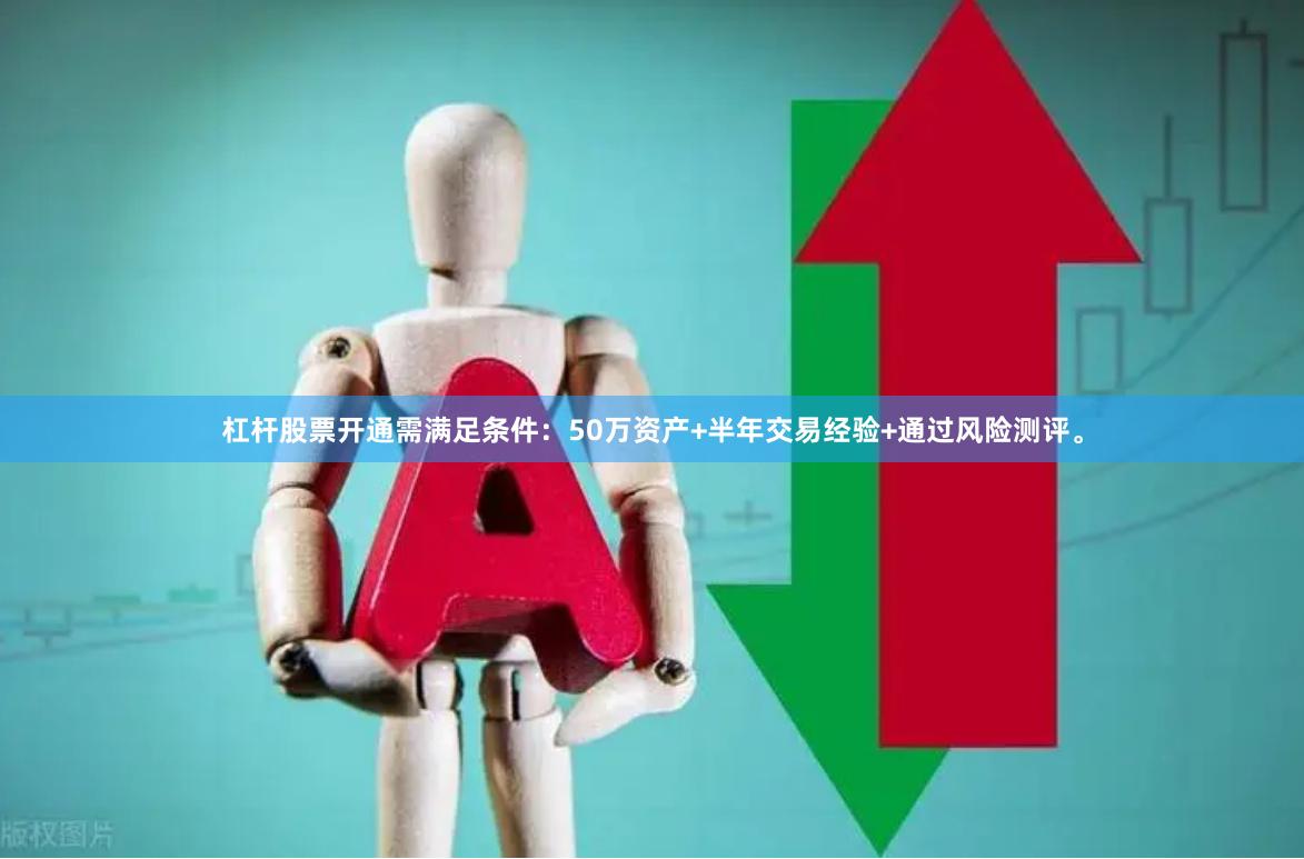 杠杆股票开通需满足条件：50万资产+半年交易经验+通过风险测评。