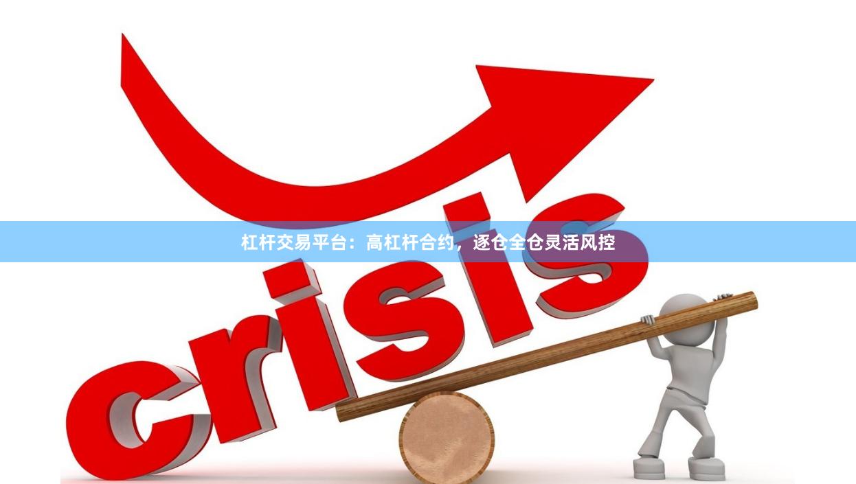 杠杆交易平台：高杠杆合约，逐仓全仓灵活风控