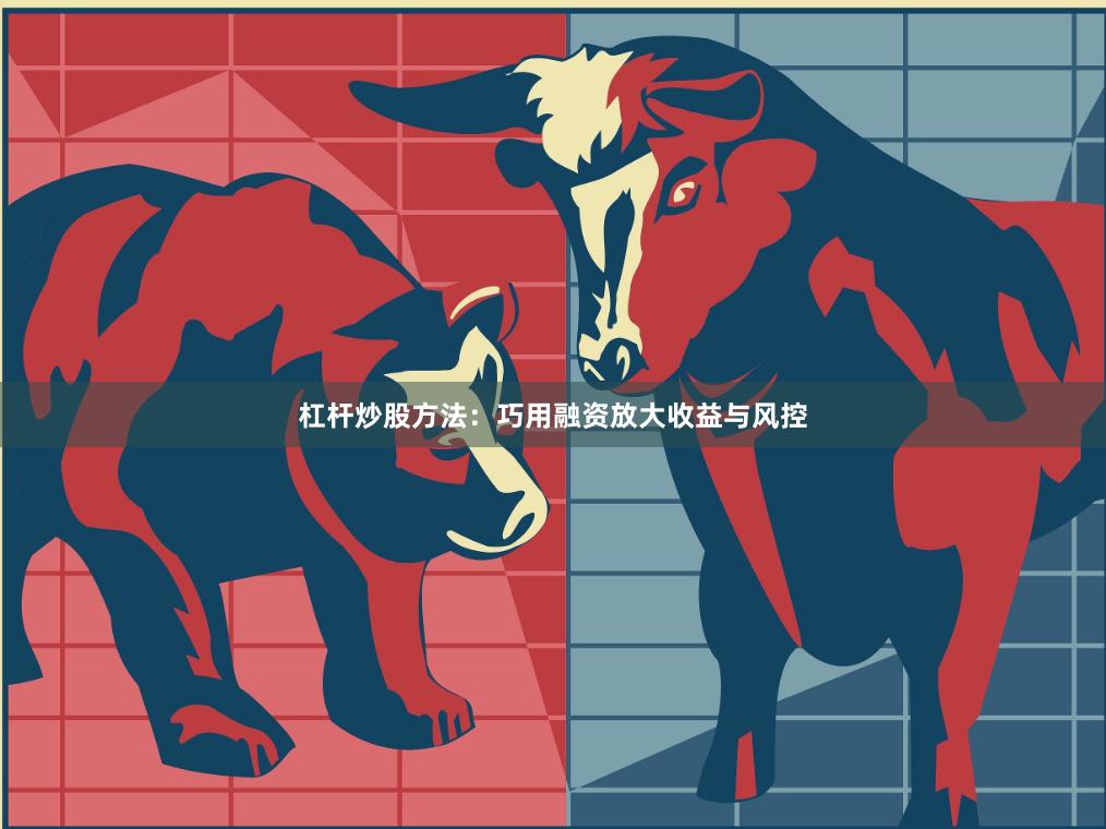 杠杆炒股方法：巧用融资放大收益与风控