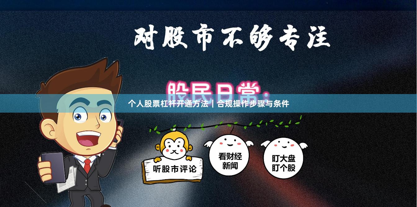 个人股票杠杆开通方法｜合规操作步骤与条件