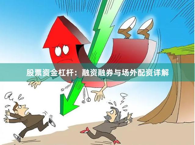 股票资金杠杆：融资融券与场外配资详解