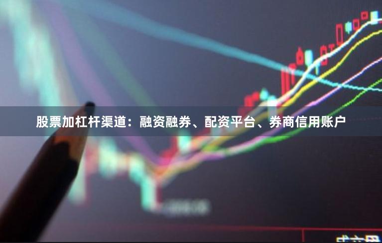 股票加杠杆渠道：融资融券、配资平台、券商信用账户