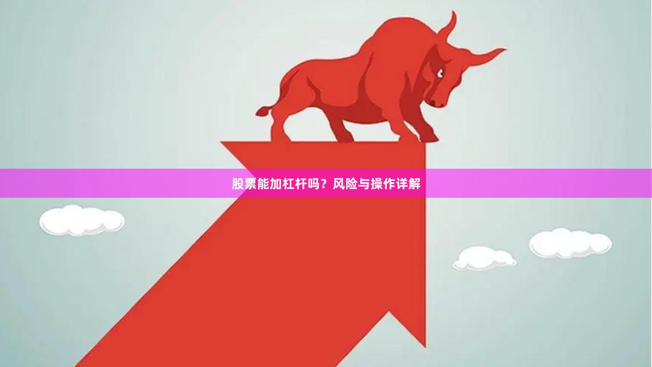 股票能加杠杆吗？风险与操作详解