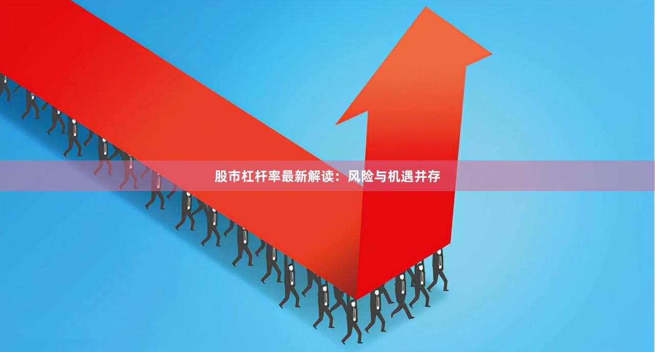 股市杠杆率最新解读：风险与机遇并存