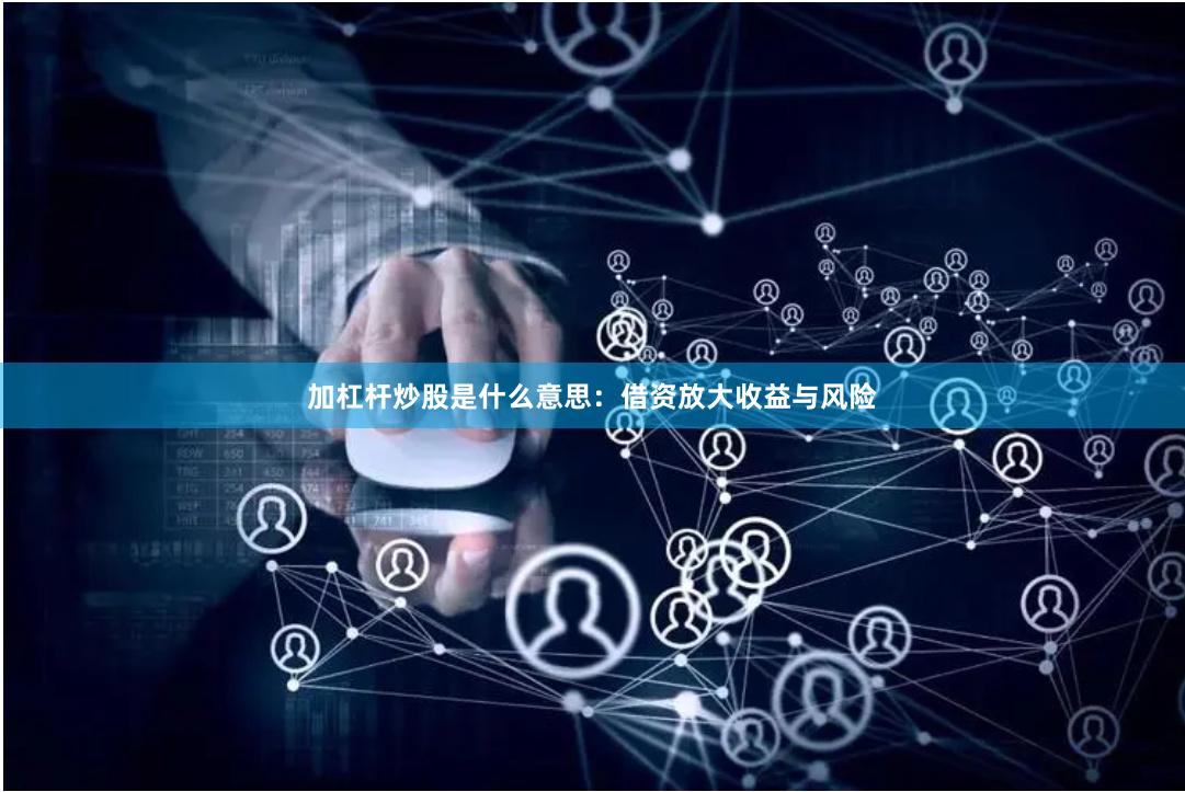 加杠杆炒股是什么意思：借资放大收益与风险