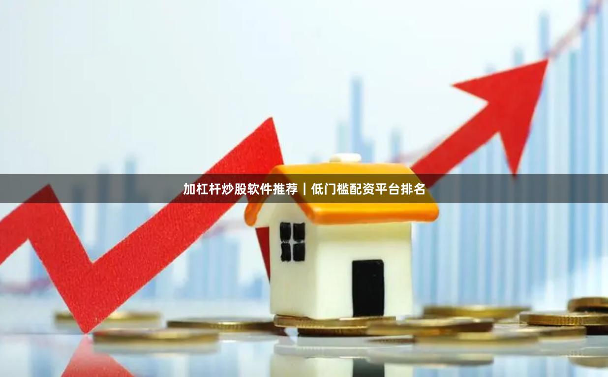 加杠杆炒股软件推荐｜低门槛配资平台排名