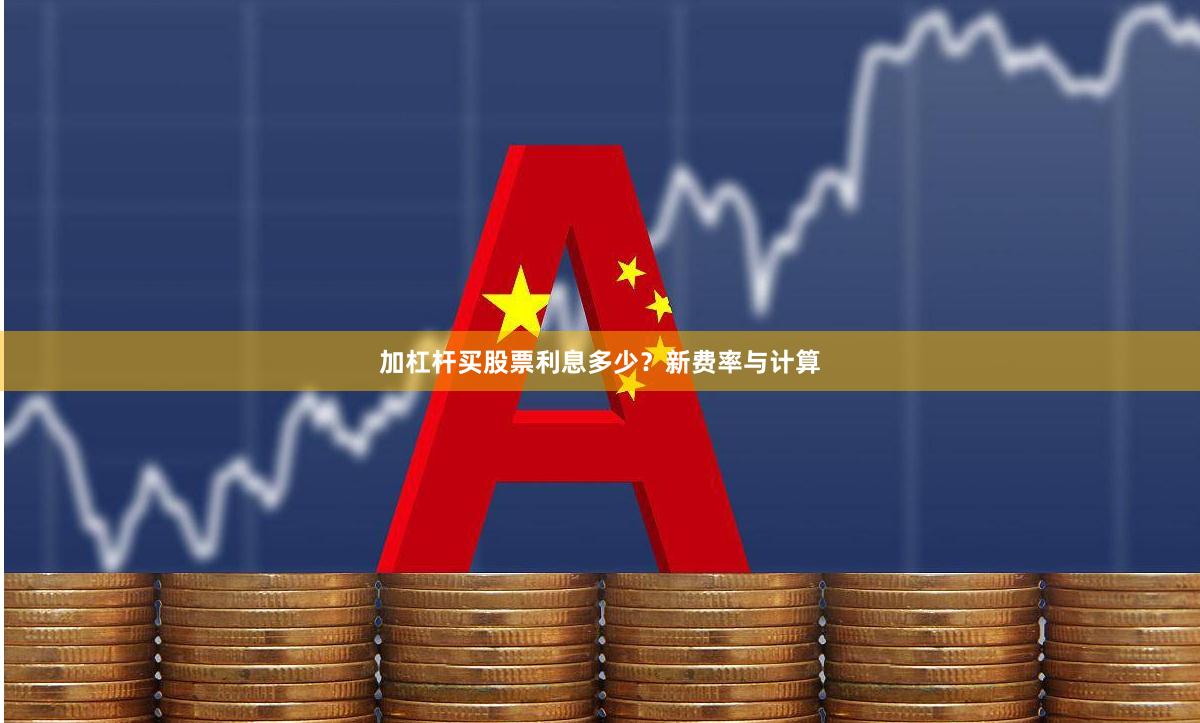 加杠杆买股票利息多少？新费率与计算