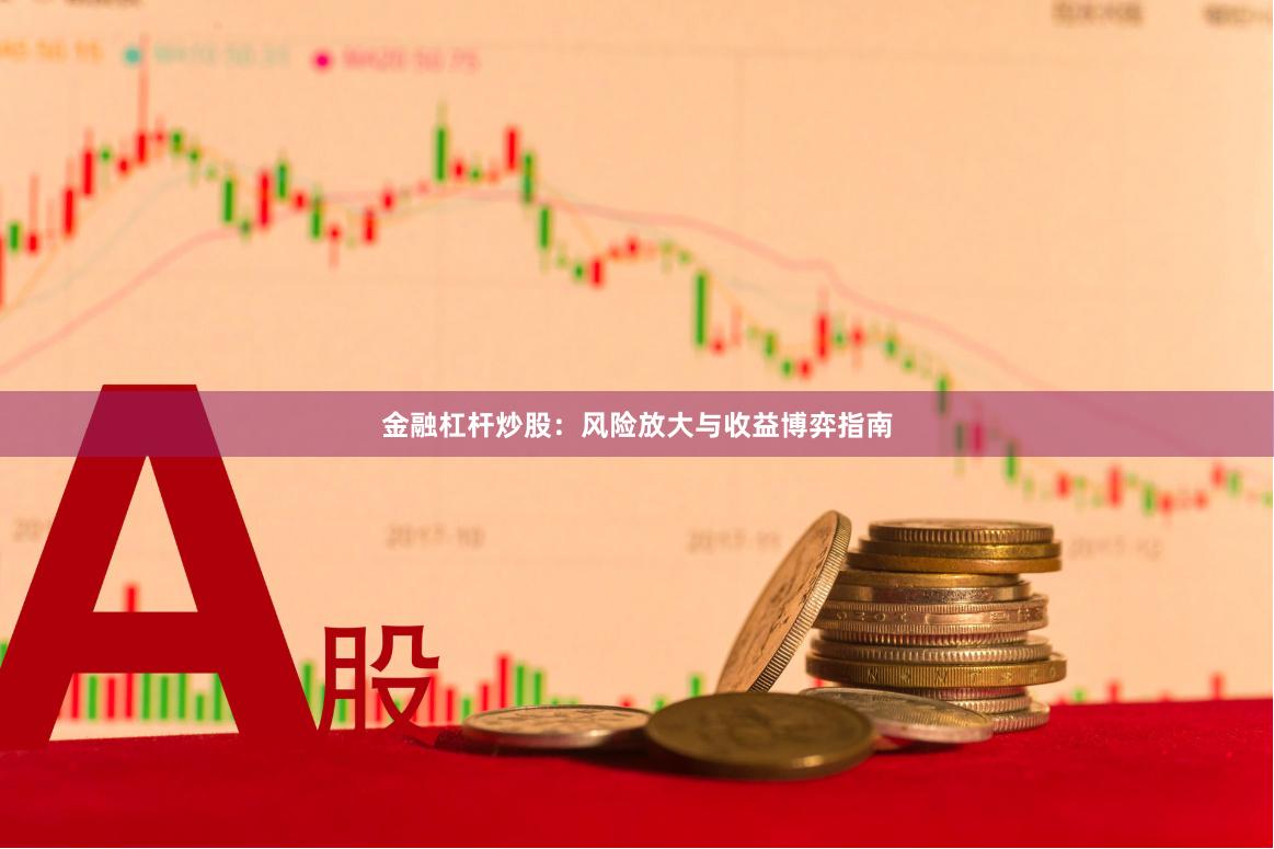 金融杠杆炒股：风险放大与收益博弈指南