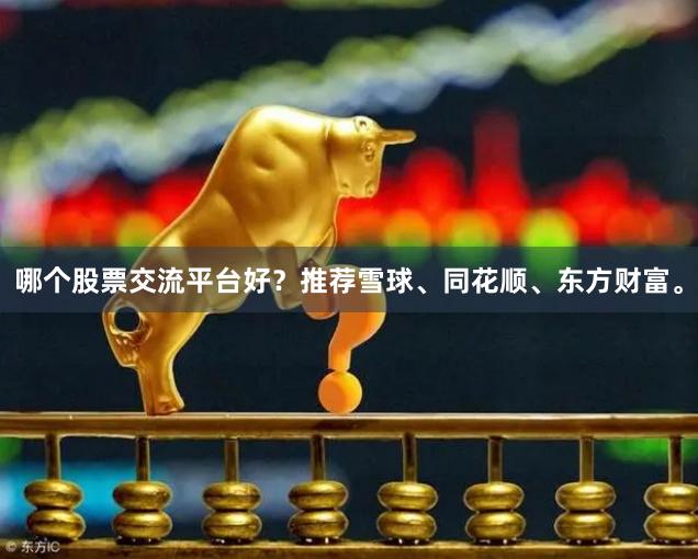 哪个股票交流平台好？推荐雪球、同花顺、东方财富。