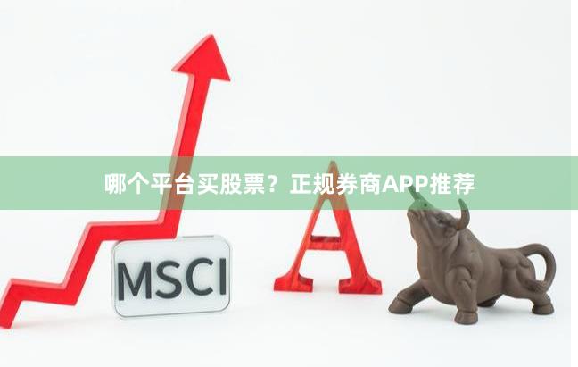 哪个平台买股票？正规券商APP推荐