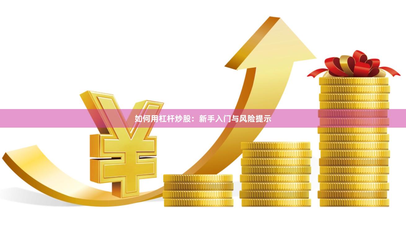 如何用杠杆炒股：新手入门与风险提示