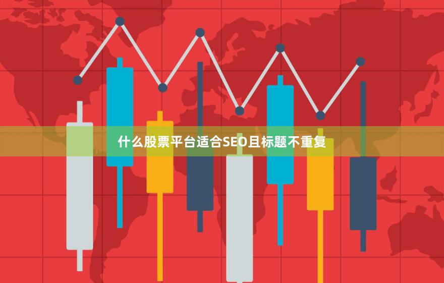 什么股票平台适合SEO且标题不重复