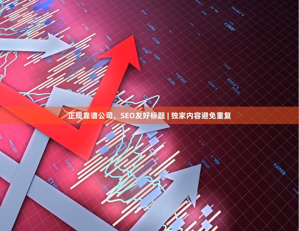 正规靠谱公司,SEO友好标题 | 独家内容避免重复