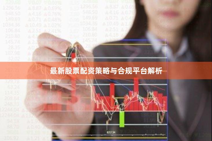 最新股票配资策略与合规平台解析