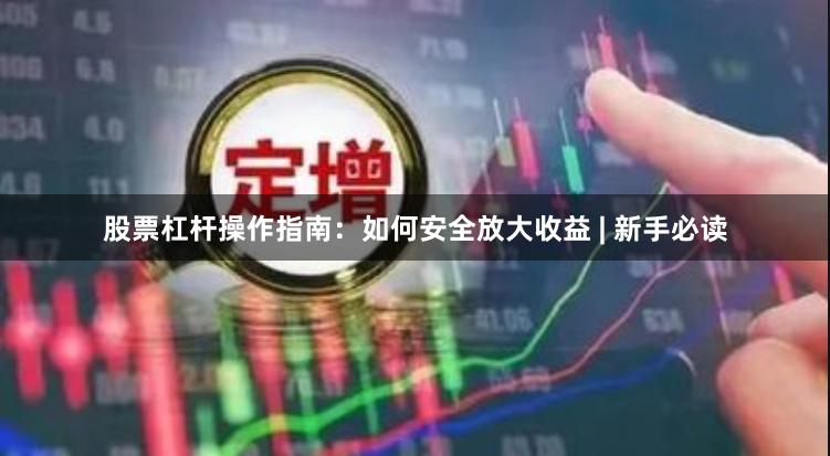 股票杠杆操作指南：如何安全放大收益 | 新手必读