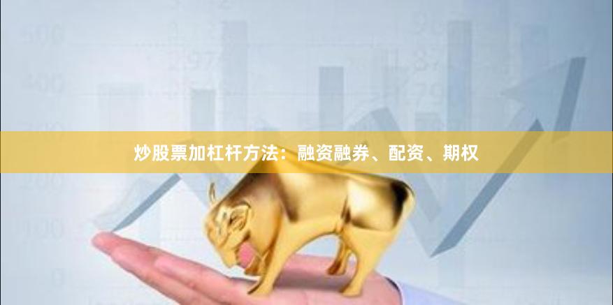 炒股票加杠杆方法：融资融券、配资、期权