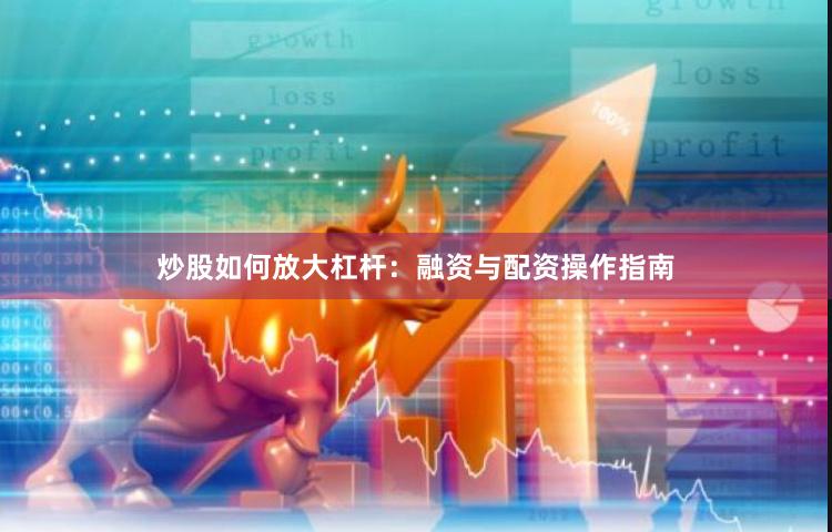 炒股如何放大杠杆：融资与配资操作指南