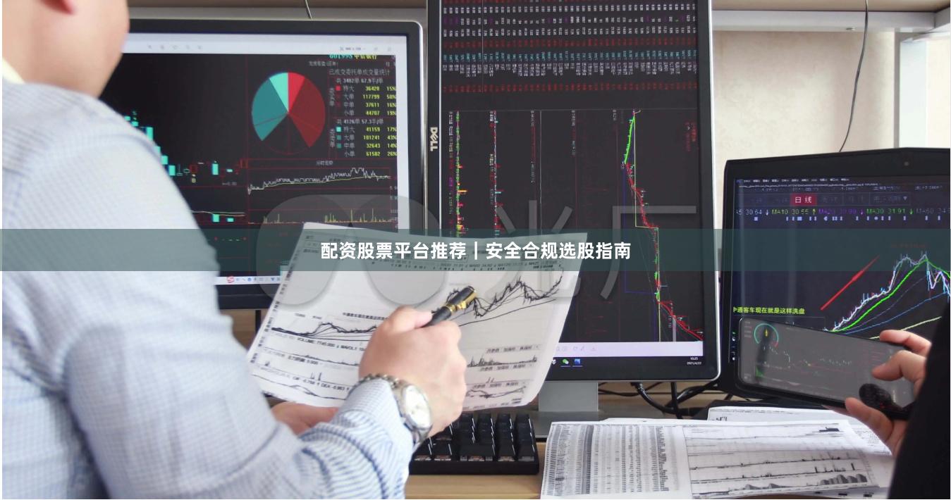 配资股票平台推荐|安全合规选股指南