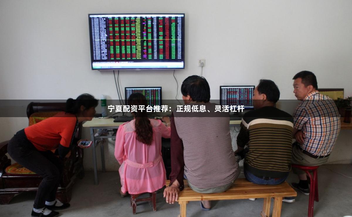 宁夏配资平台推荐：正规低息、灵活杠杆