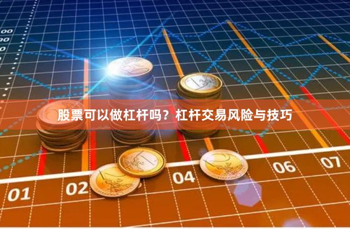 股票可以做杠杆吗？杠杆交易风险与技巧