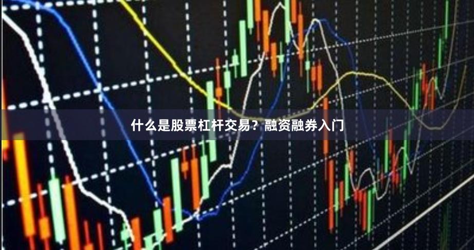 什么是股票杠杆交易？融资融券入门