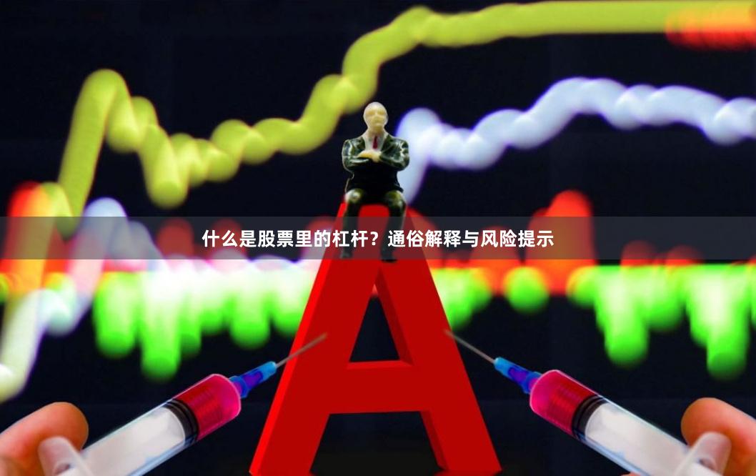 什么是股票里的杠杆？通俗解释与风险提示