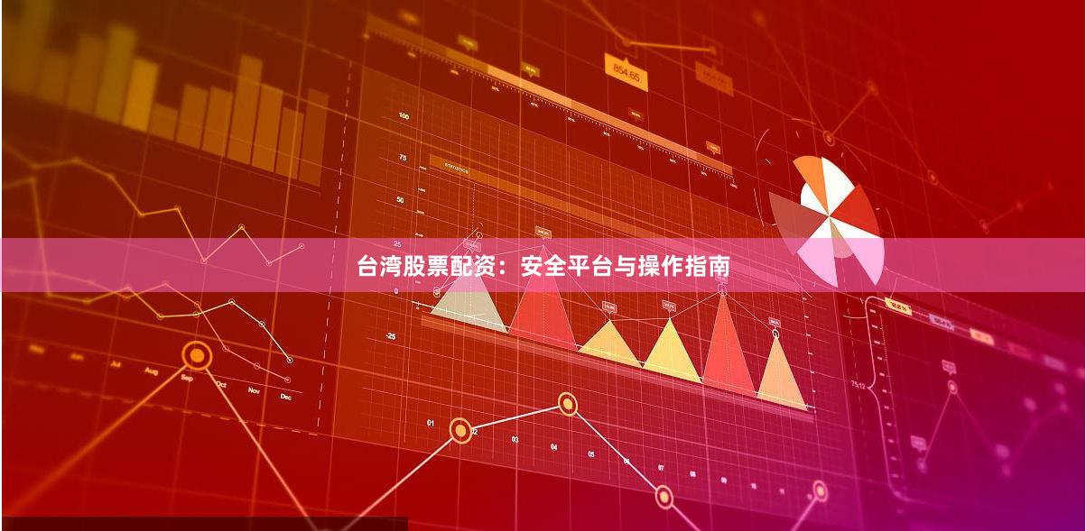台湾股票配资：安全平台与操作指南