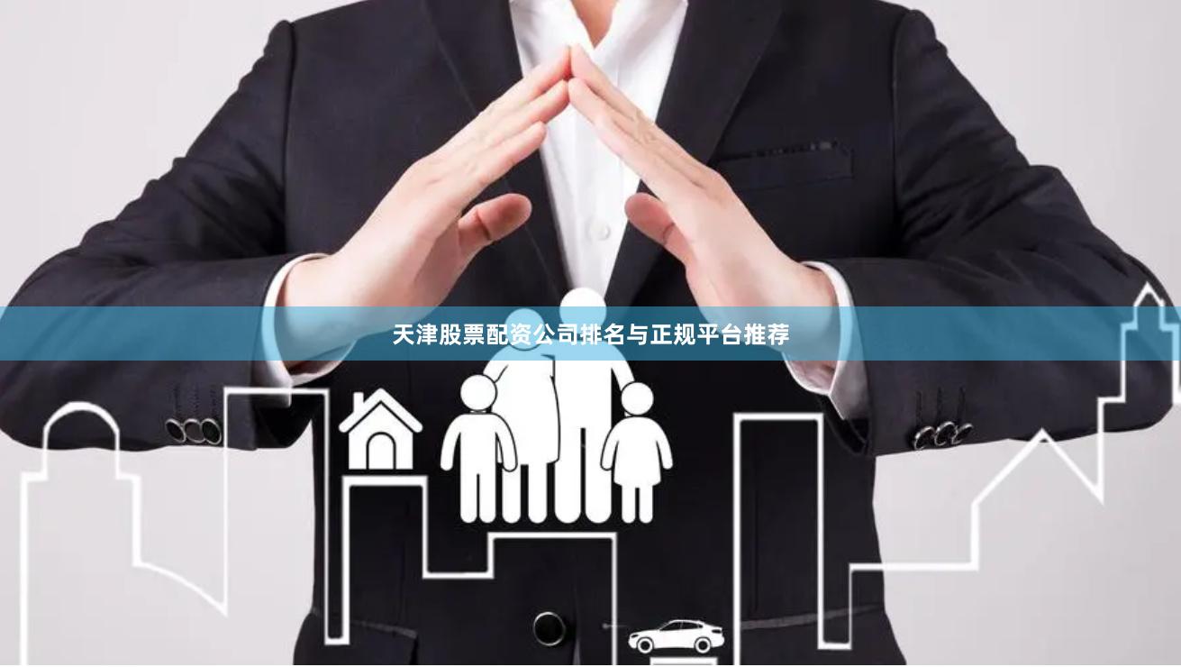 天津股票配资公司排名与正规平台推荐