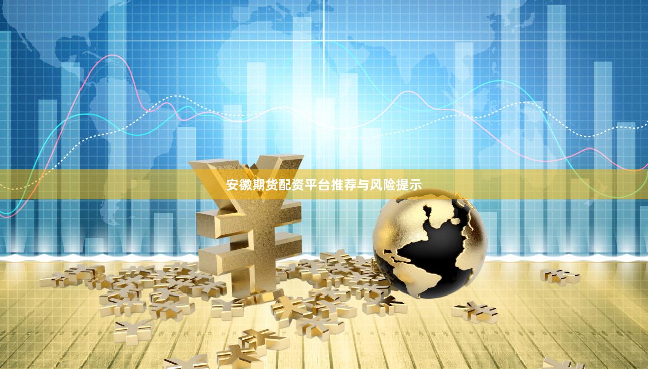 安徽期货配资平台推荐与风险提示