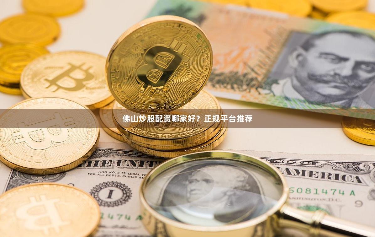 佛山炒股配资哪家好？正规平台推荐