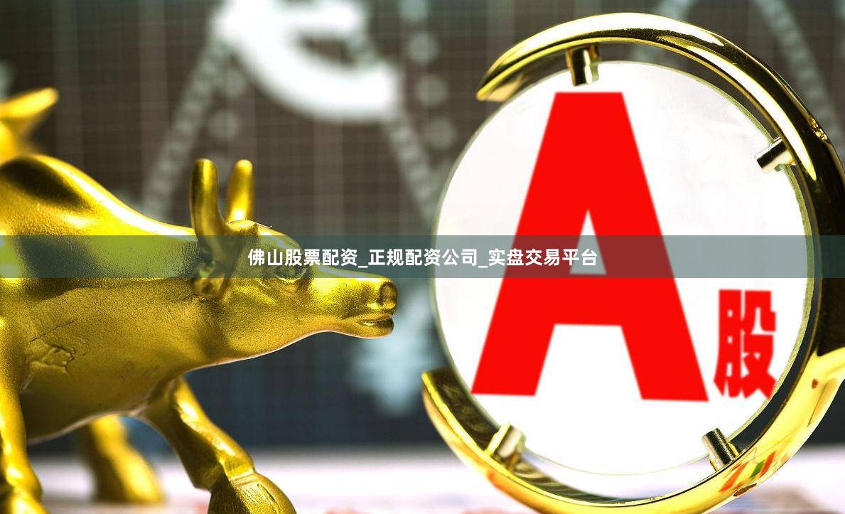 佛山股票配资_正规配资公司_实盘交易平台