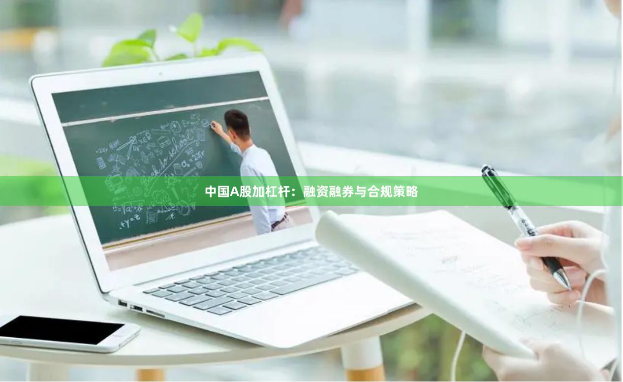 中国A股加杠杆：融资融券与合规策略